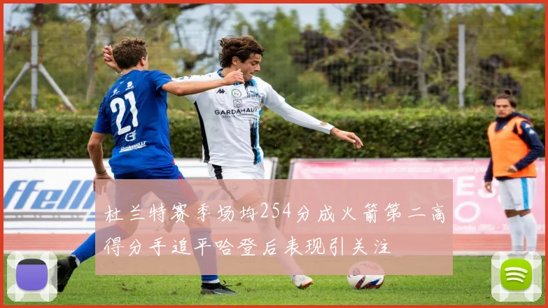 杜兰特赛季场均254分成火箭第二高得分手追平哈登后表现引关注