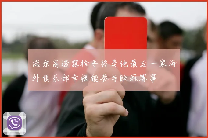 诺尔高透露枪手将是他最后一家海外俱乐部幸福能参与欧冠赛事