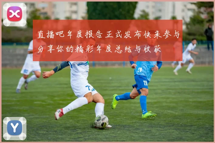 直播吧年度报告正式发布快来参与分享你的精彩年度总结与收获