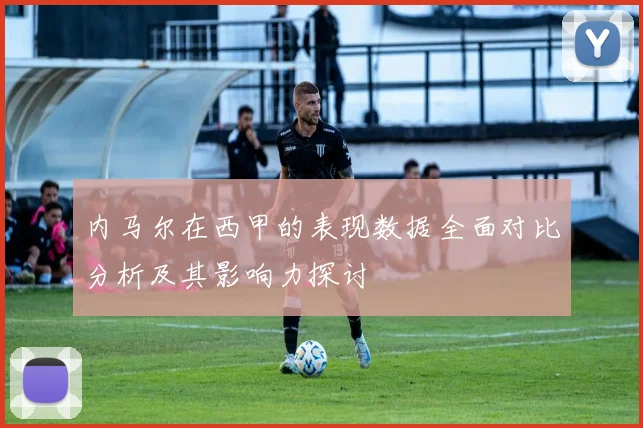 内马尔在西甲的表现数据全面对比分析及其影响力探讨