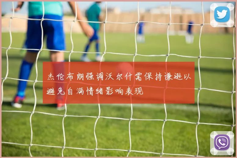 杰伦布朗强调沃尔什需保持谦逊以避免自满情绪影响表现