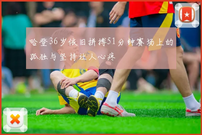 哈登36岁依旧拼搏51分钟赛场上的孤独与坚持让人心疼