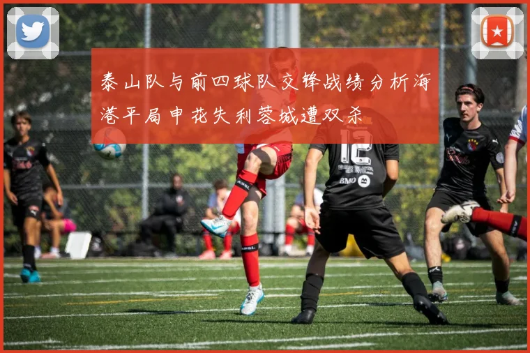 泰山队与前四球队交锋战绩分析海港平局申花失利蓉城遭双杀