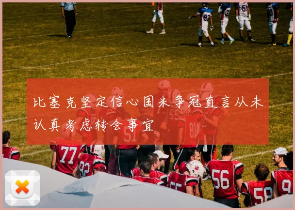 比塞克坚定信心国米争冠直言从未认真考虑转会事宜