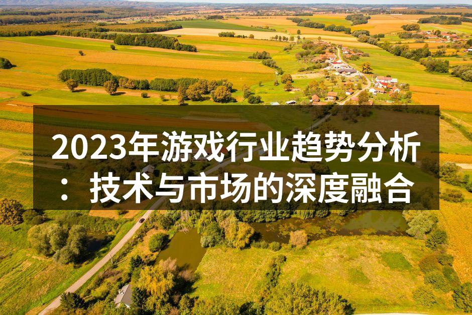 2023年游戏行业趋势分析：技术与市场的