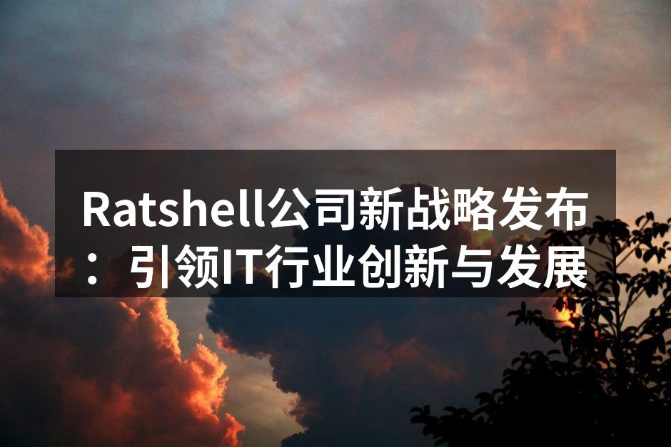 Ratshell公司新战略发布：引领IT
