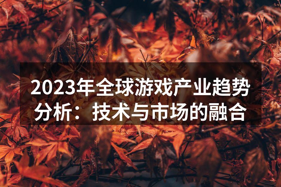 2023年全球游戏产业趋势分析：技术与市