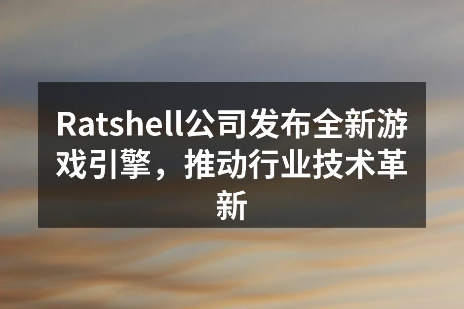Ratshell公司发布全新游戏引擎，推
