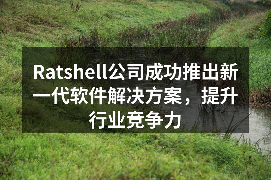 Ratshell公司成功推出新一代软件解
