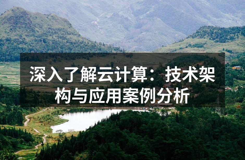深入了解云计算：技术架构与应用案例分析