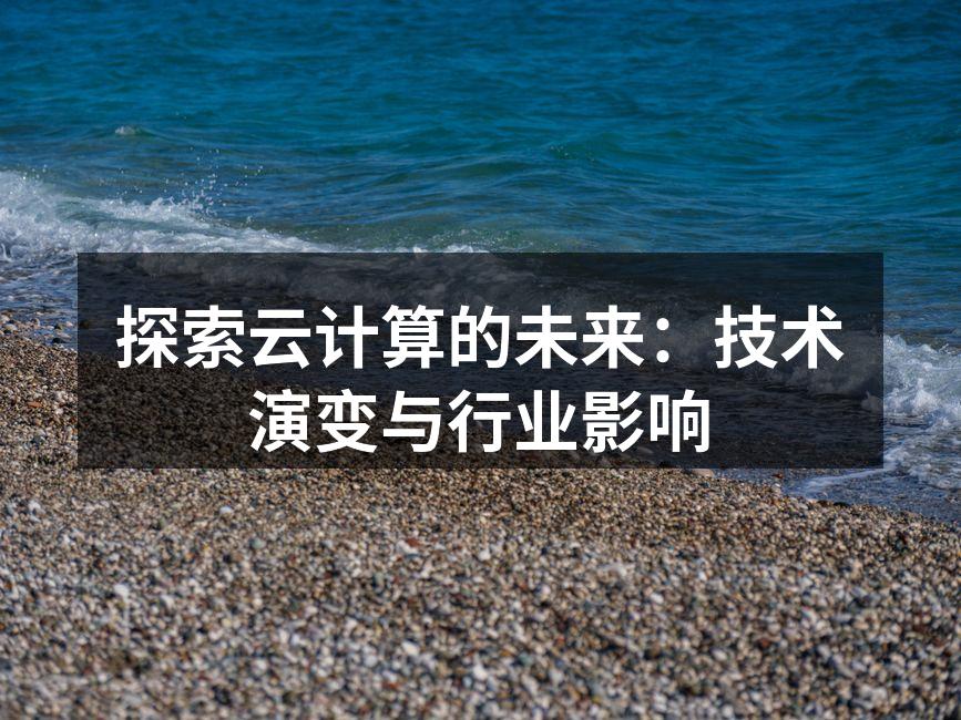 探索云计算的未来：技术演变与行业影响
