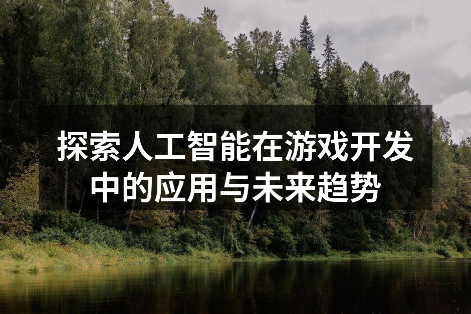 探索人工智能在游戏开发中的应用与未来趋势